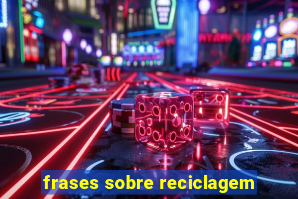 frases sobre reciclagem