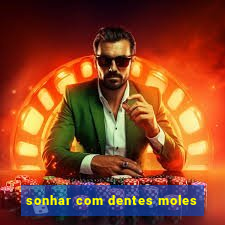 sonhar com dentes moles