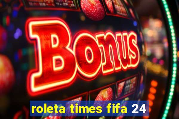 roleta times fifa 24