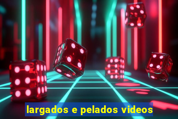 largados e pelados videos