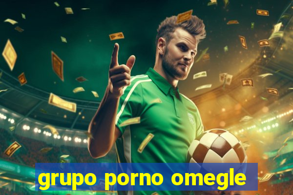 grupo porno omegle