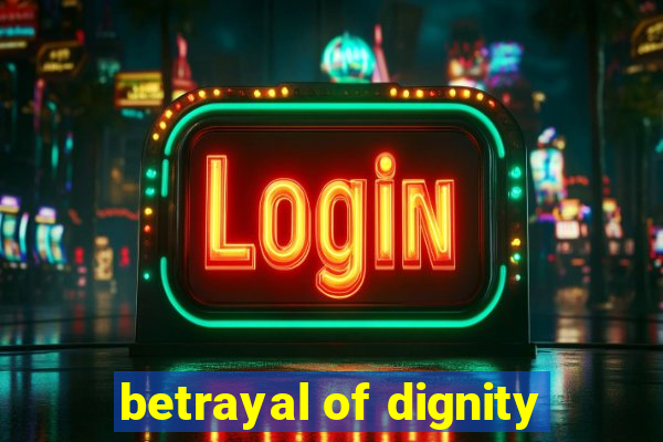 betrayal of dignity
