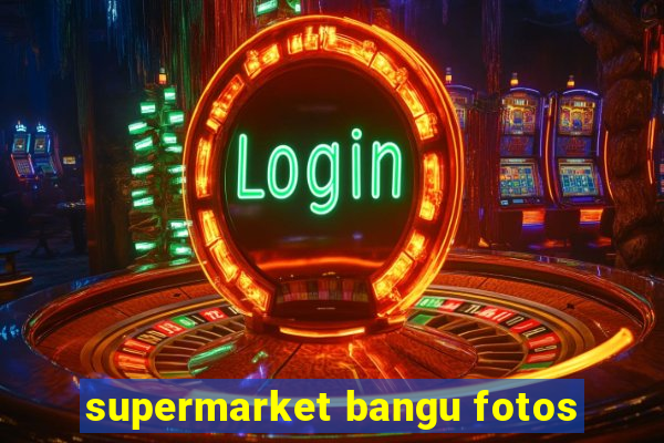 supermarket bangu fotos