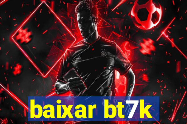 baixar bt7k