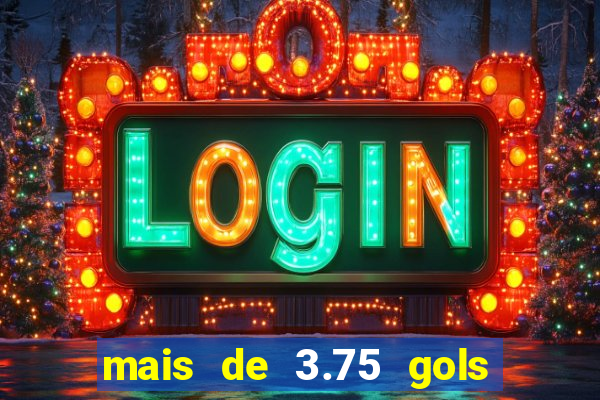 mais de 3.75 gols o que significa