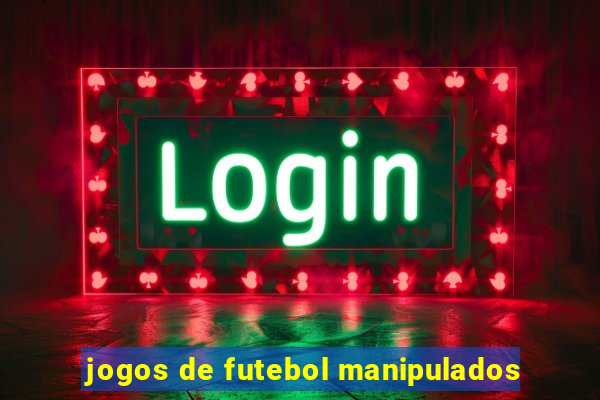 jogos de futebol manipulados
