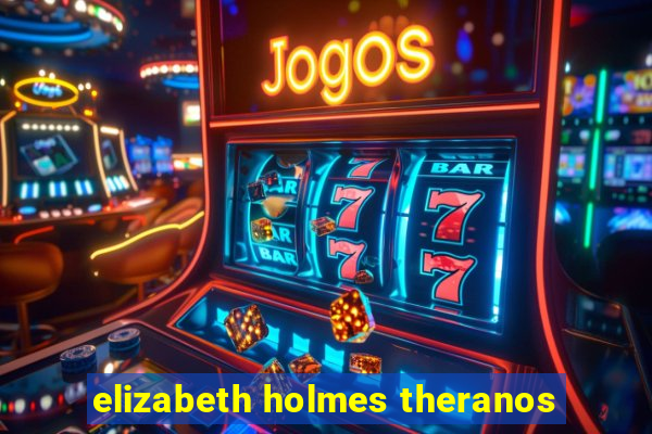 elizabeth holmes theranos