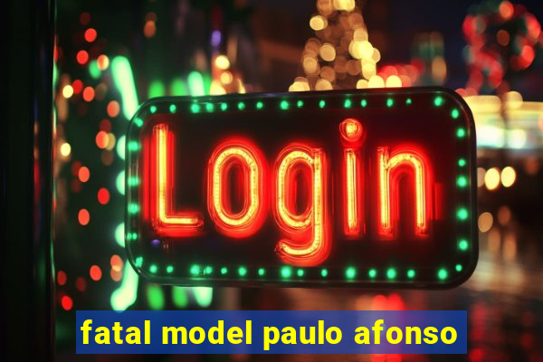 fatal model paulo afonso