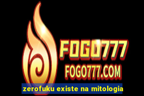 zerofuku existe na mitologia