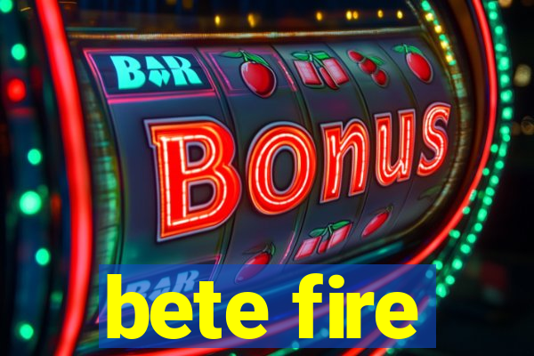 bete fire