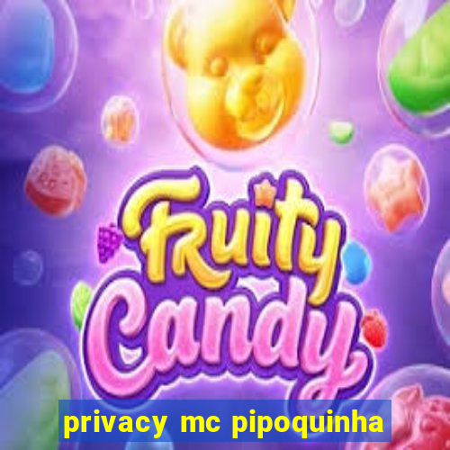 privacy mc pipoquinha