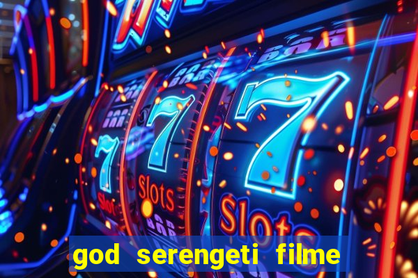 god serengeti filme completo dublado