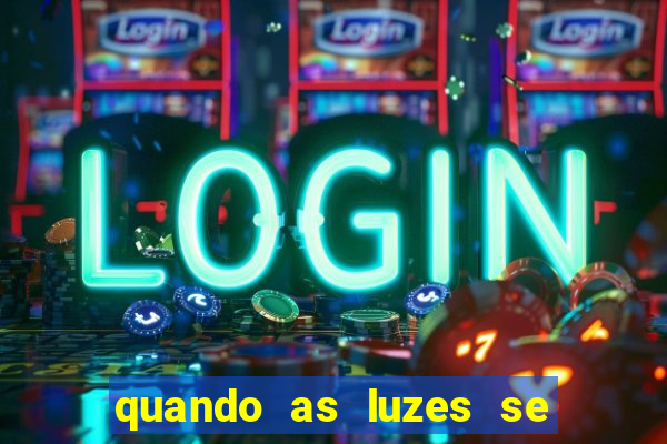 quando as luzes se apagam redecanais