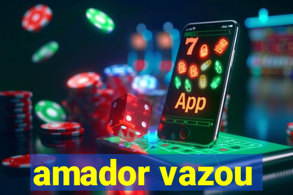 amador vazou