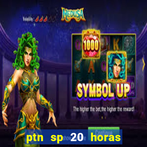 ptn sp 20 horas de hoje