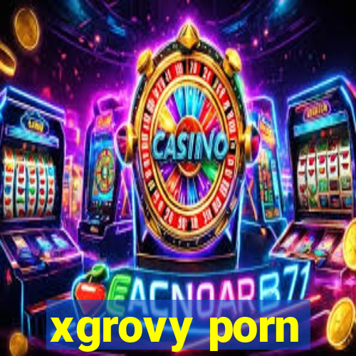 xgrovy porn