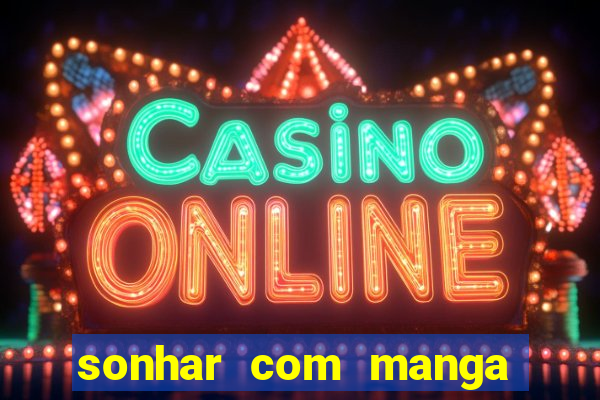 sonhar com manga madura jogo do bicho