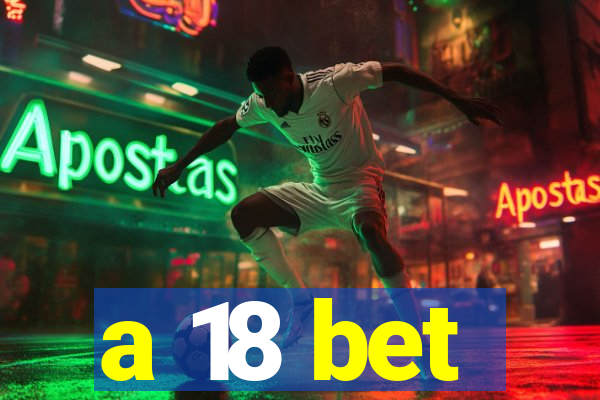 a 18 bet