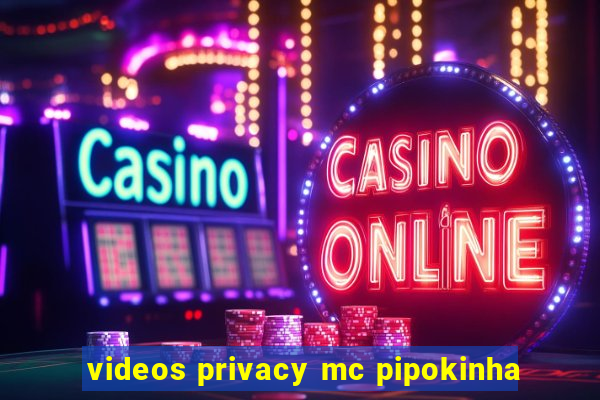 videos privacy mc pipokinha