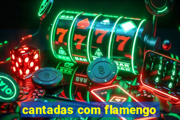 cantadas com flamengo