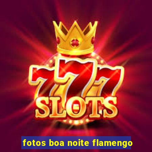 fotos boa noite flamengo