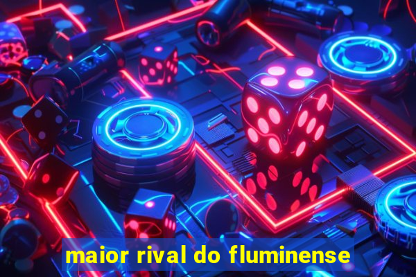 maior rival do fluminense