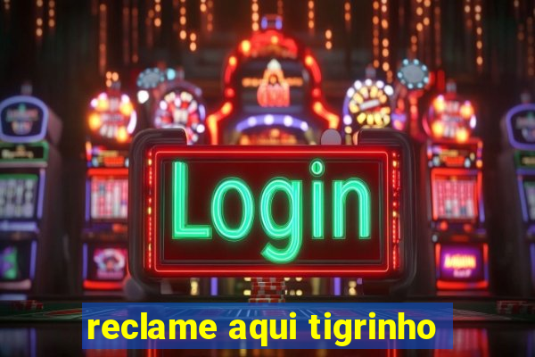 reclame aqui tigrinho