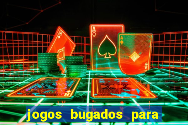 jogos bugados para ganhar dinheiro