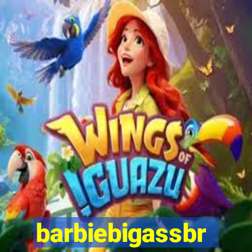 barbiebigassbr