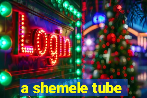 a shemele tube