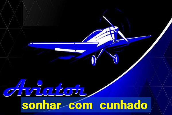 sonhar com cunhado no jogo do bicho