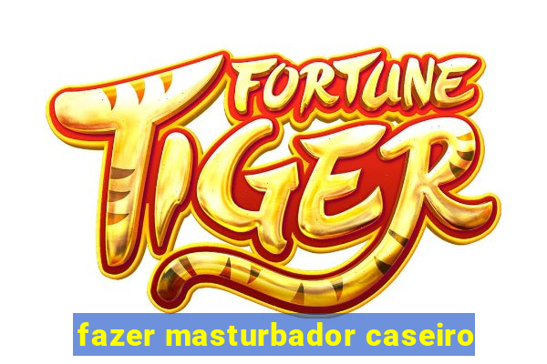 fazer masturbador caseiro