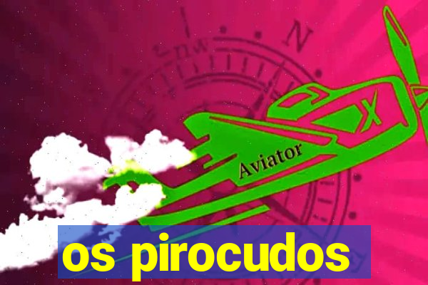 os pirocudos