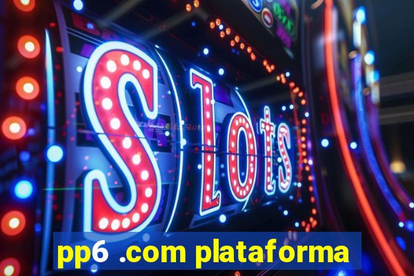 pp6 .com plataforma
