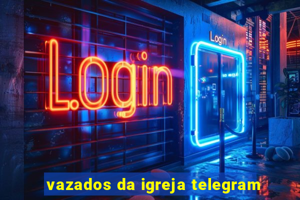 vazados da igreja telegram