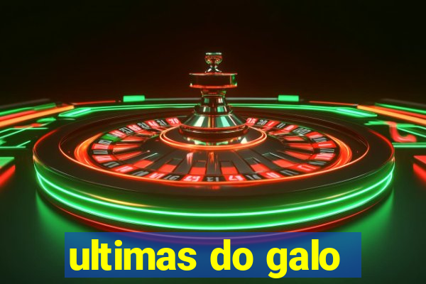 ultimas do galo