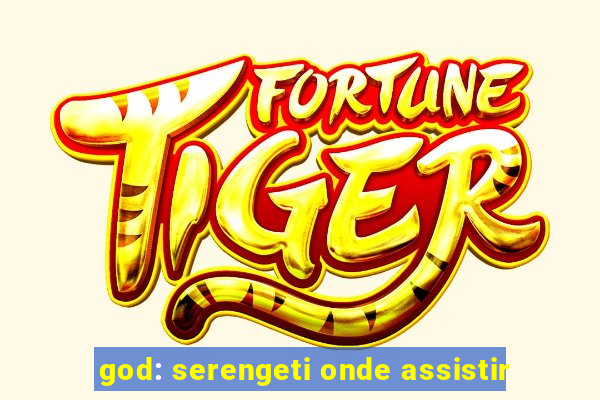 god: serengeti onde assistir