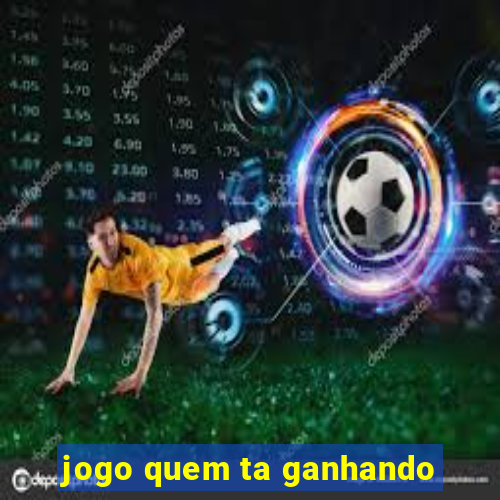 jogo quem ta ganhando