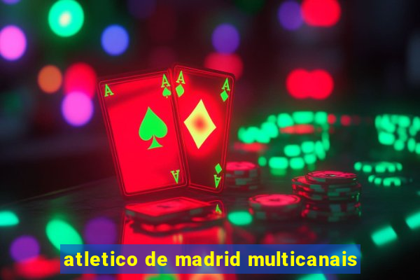 atletico de madrid multicanais