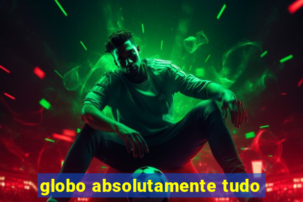 globo absolutamente tudo
