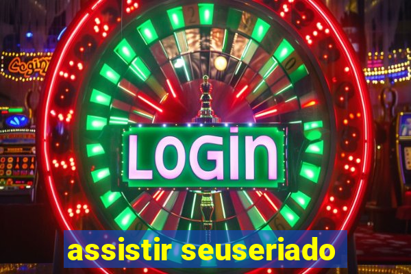 assistir seuseriado