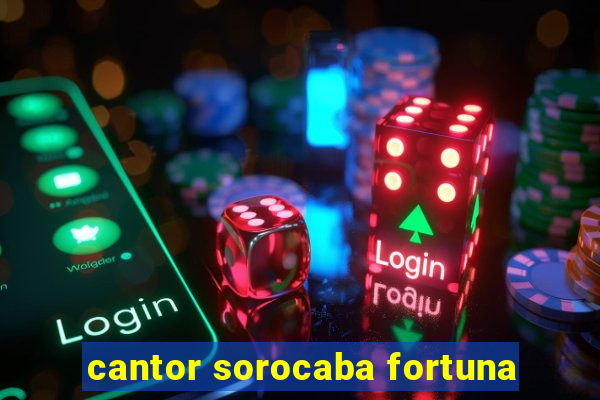 cantor sorocaba fortuna