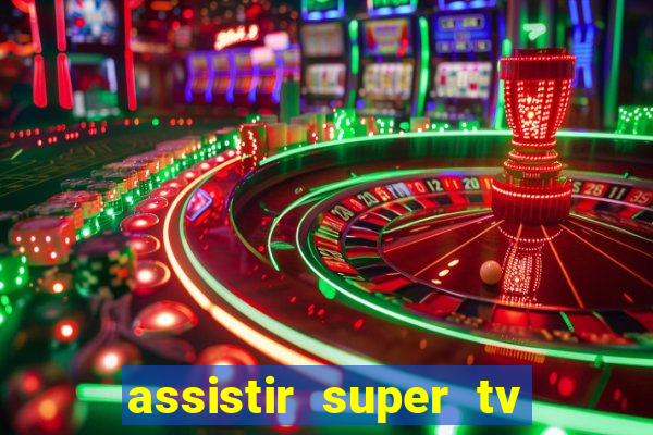 assistir super tv ao vivo