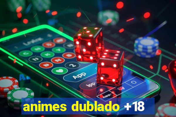 animes dublado +18