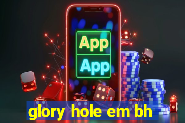glory hole em bh