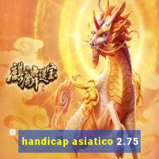 handicap asiatico 2.75