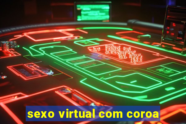 sexo virtual com coroa