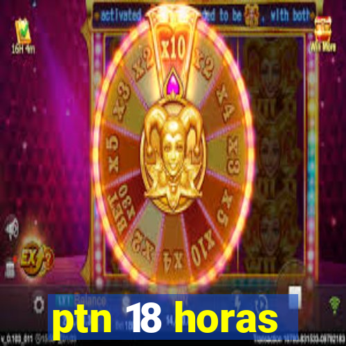 ptn 18 horas