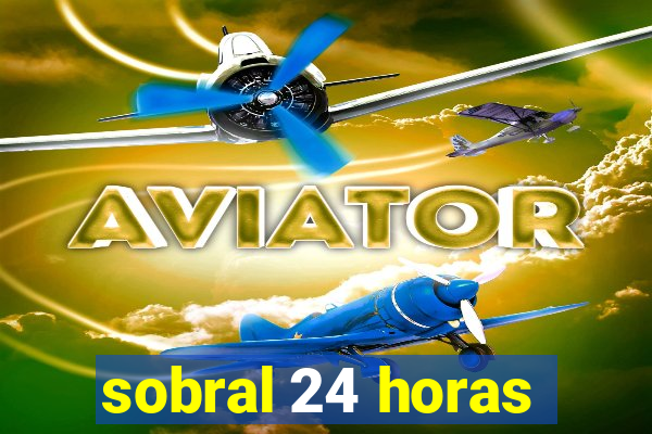 sobral 24 horas