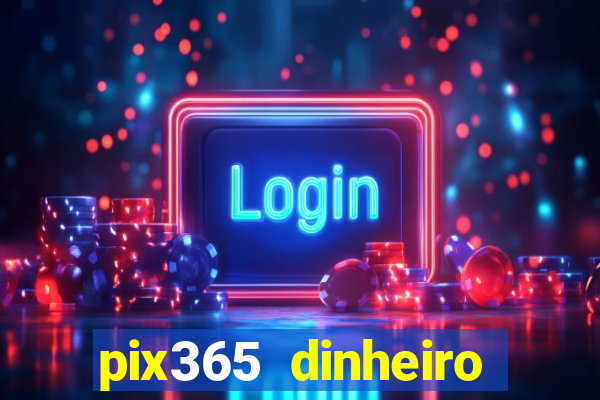 pix365 dinheiro todo dia apps que pagam